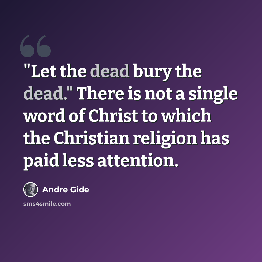 “"Let the dead bury the dead." There is not a single word of Christ to which the Christian religion has paid less attention.” quote by Andre Gide