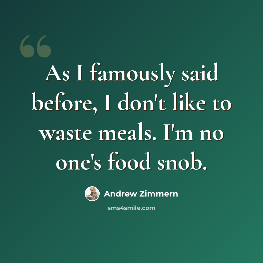 “As I famously said before, I don't like to waste meals. I'm no one's food snob.” quote by Andrew Zimmern