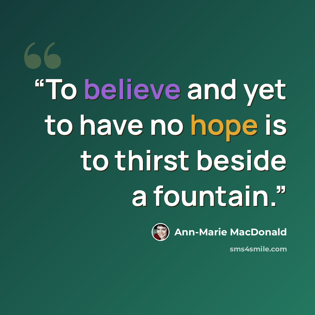 “To believe and yet to have no hope is to thirst beside a fountain.” quote by Ann-Marie MacDonald