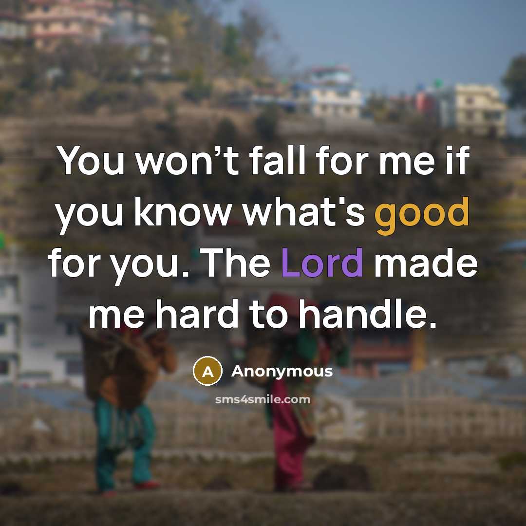 “You won't fall for me if you know what's good for you. The Lord made me hard to handle.” quote by Anonymous