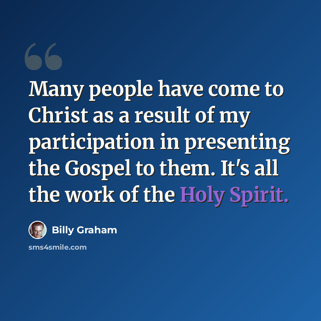 “Many people have come to Christ as a result of my participation in presenting the Gospel to them. It's all the work of the Holy Spirit.” quote by Billy Graham