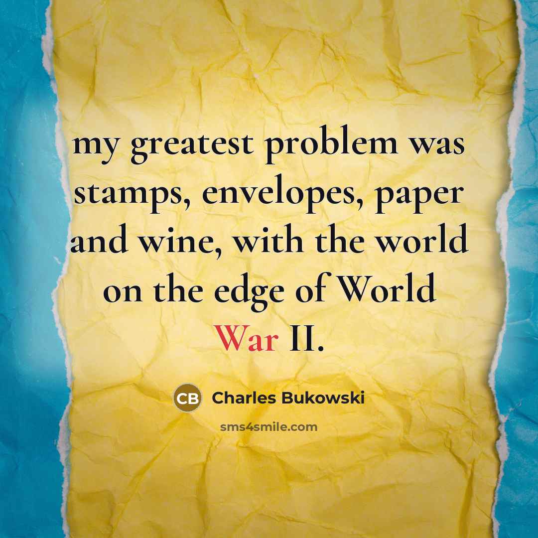“my greatest problem was stamps, envelopes, paper and wine, with the world on the edge of World War II.” quote by Charles Bukowski
