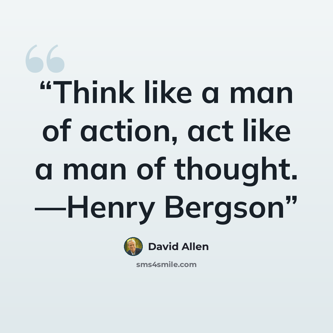 “Think like a man of action, act like a man of thought. —Henry Bergson” quote by David Allen