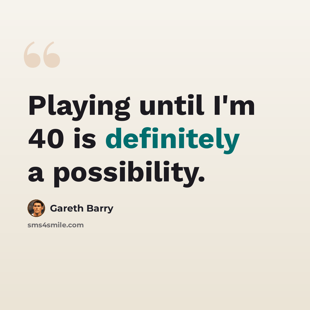“Playing until I'm 40 is definitely a possibility.” quote by Gareth Barry