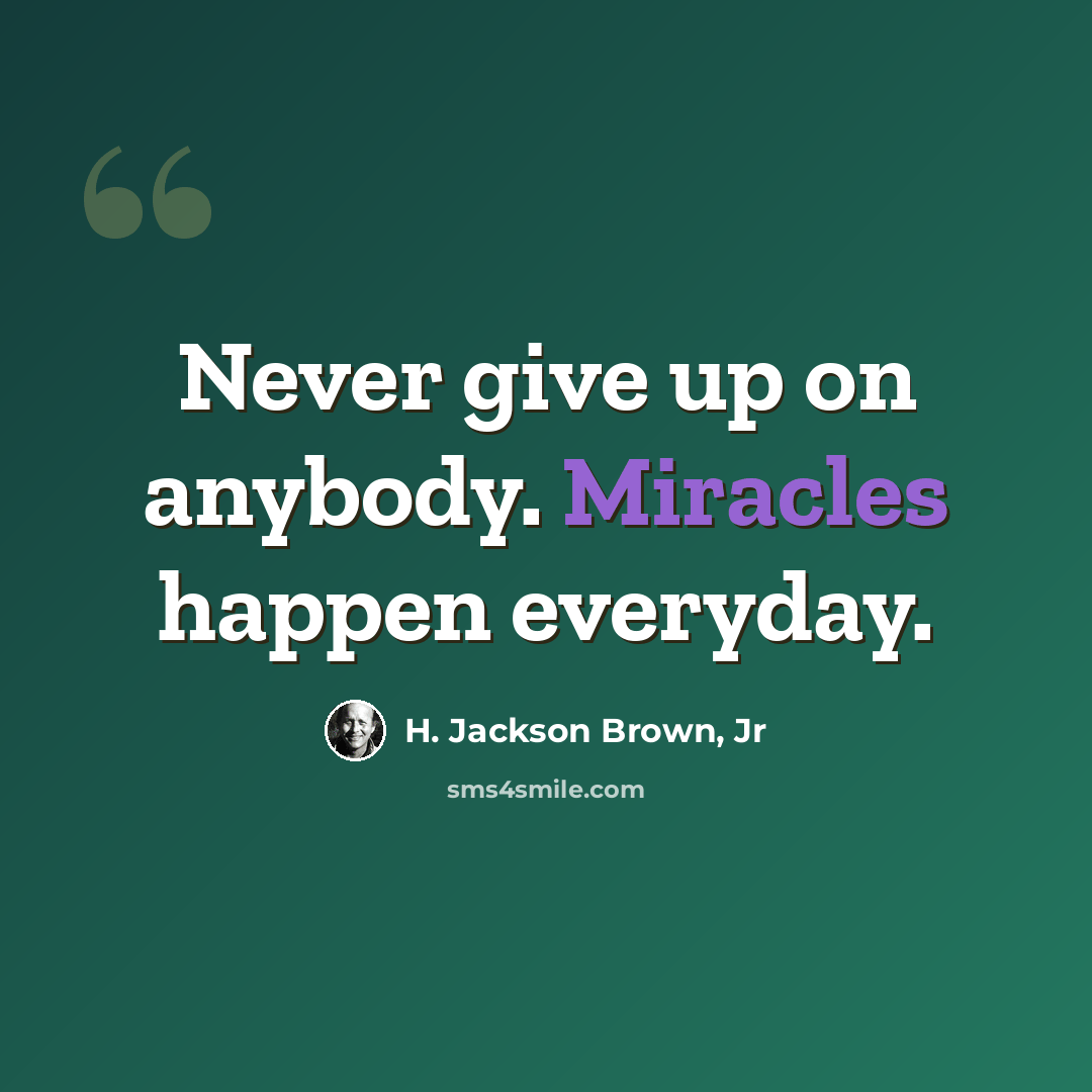 “Never give up on anybody. Miracles happen everyday.” quote by H. Jackson Brown, Jr