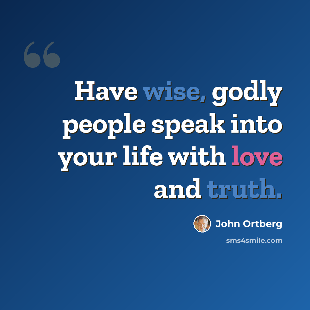 “Have wise, godly people speak into your life with love and truth.” quote by John Ortberg