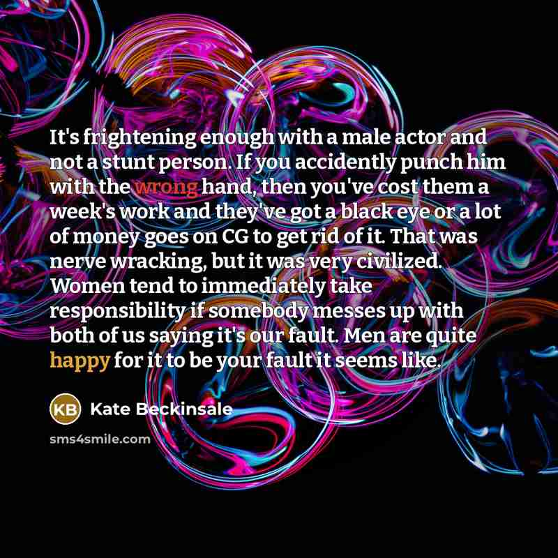“It's frightening enough with a male actor and not a stunt person. If you accidently punch him with the wrong hand, then you've cost them a week's work and they've got a black eye or a lot of money goes on CG to get rid of it. That was nerve wracking, but it was very civilized. Women tend to…” quote by Kate Beckinsale