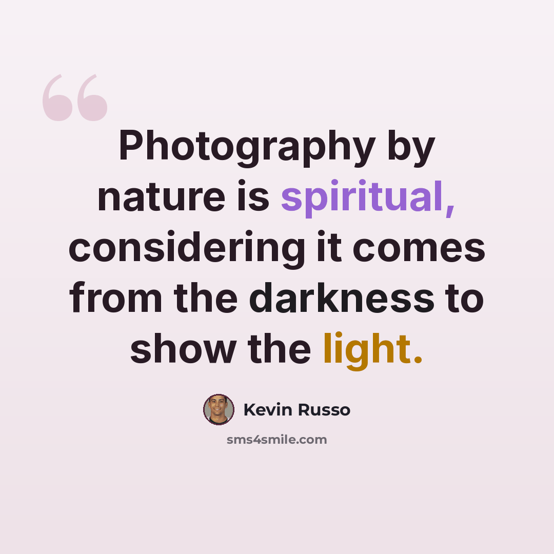 “Photography by nature is spiritual, considering it comes from the darkness to show the light.” quote by Kevin Russo