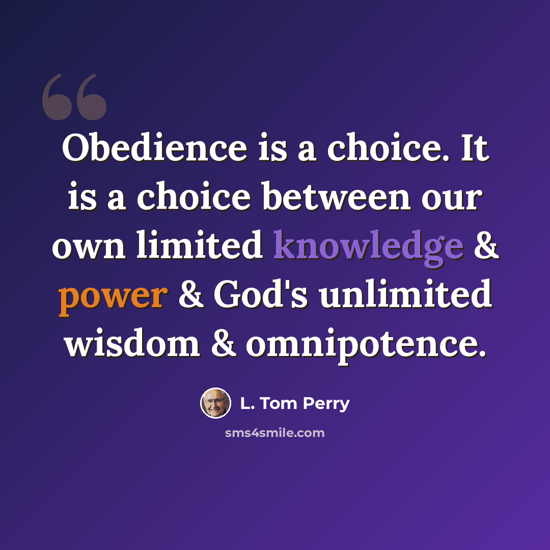 “Obedience is a choice. It is a choice between our own limited knowledge & power & God's unlimited wisdom & omnipotence.” quote by L. Tom Perry