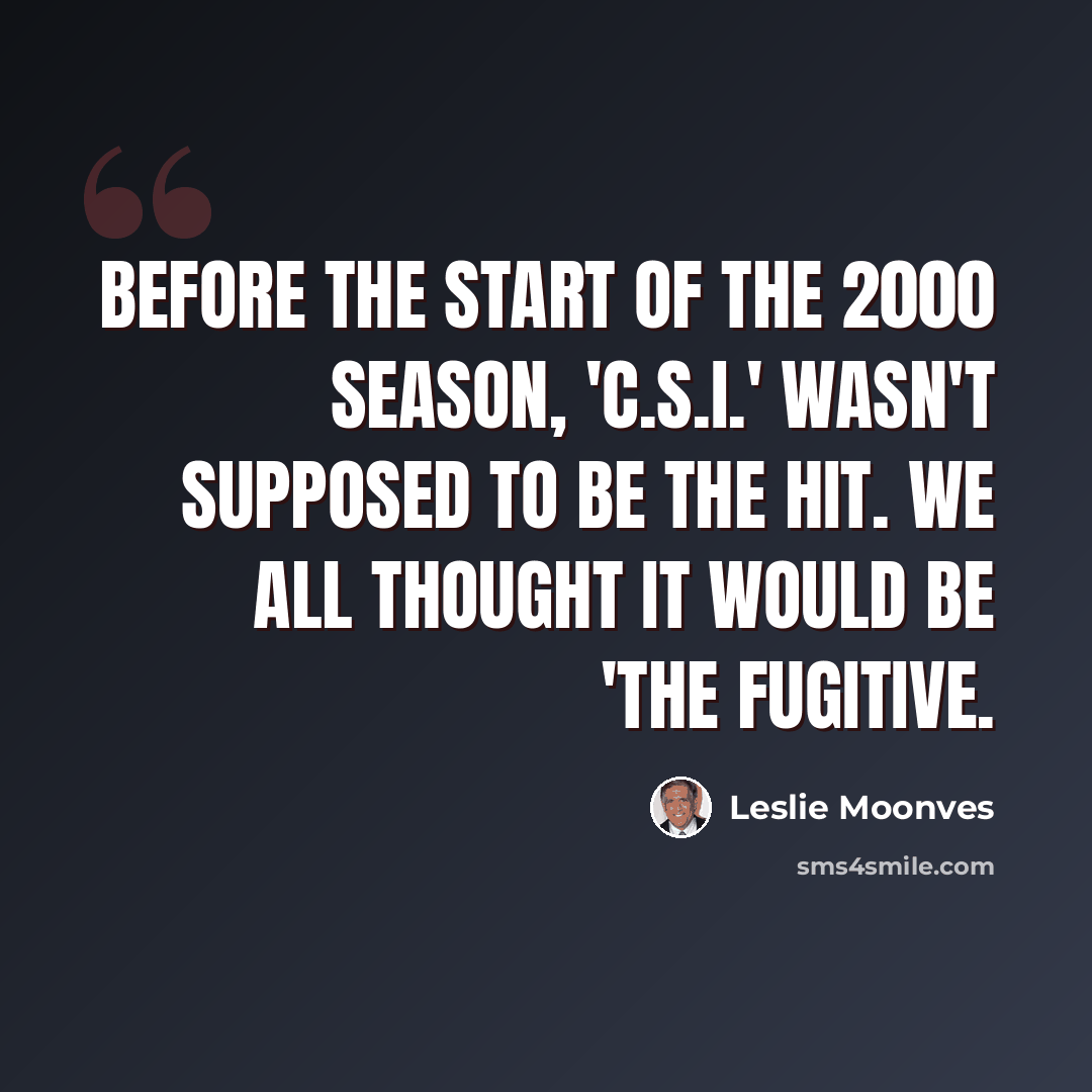 “Before the start of the 2000 season, 'C.S.I.' wasn't supposed to be the hit. We all thought it would be 'The Fugitive.” quote by Leslie Moonves