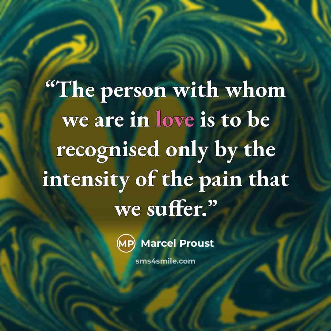 “The person with whom we are in love is to be recognised only by the intensity of the pain that we suffer.” quote by Marcel Proust
