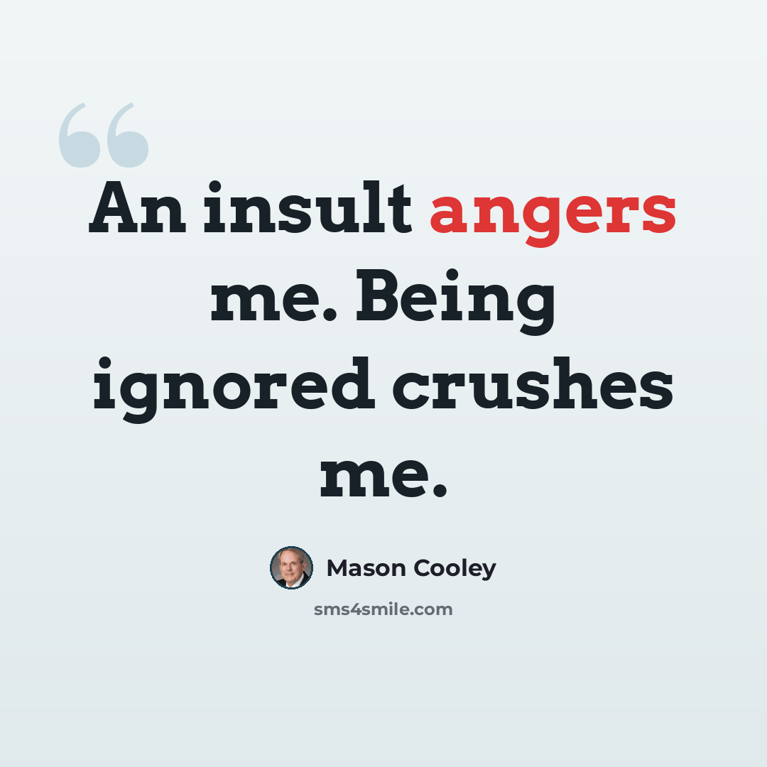 “An insult angers me. Being ignored crushes me.” quote by Mason Cooley