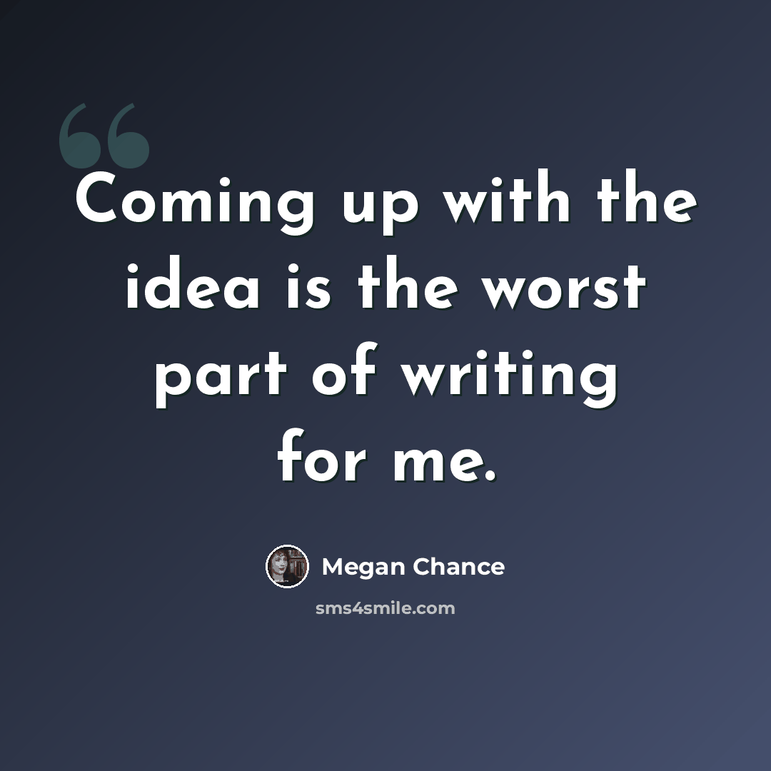 “Coming up with the idea is the worst part of writing for me.” quote by Megan Chance