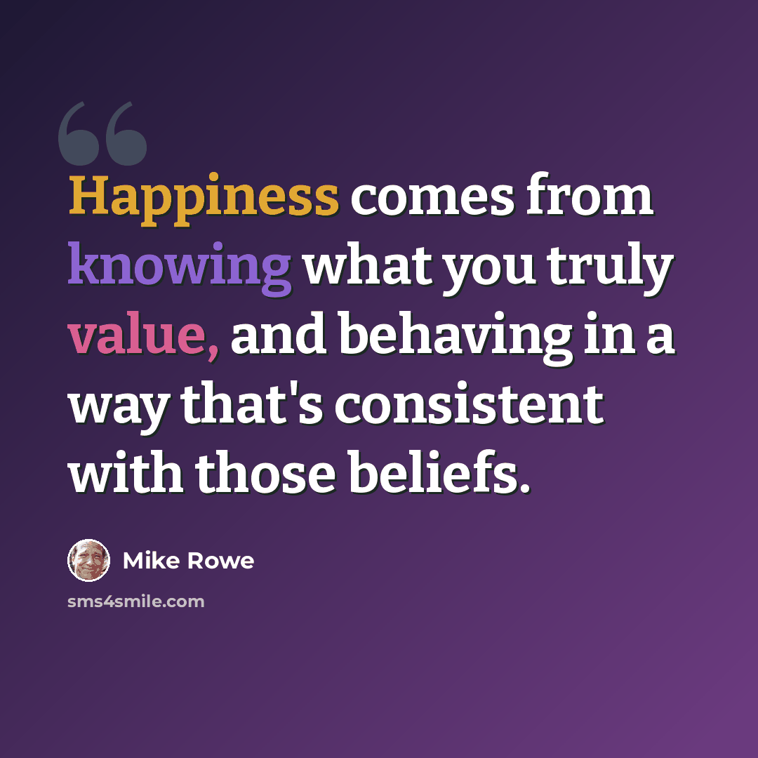 “Happiness comes from knowing what you truly value, and behaving in a way that's consistent with those beliefs.” quote by Mike Rowe