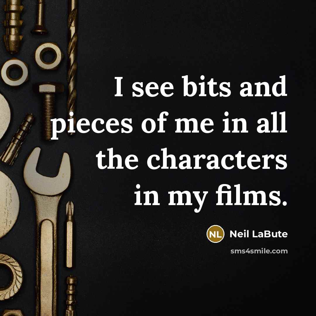 “I see bits and pieces of me in all the characters in my films.” quote by Neil LaBute