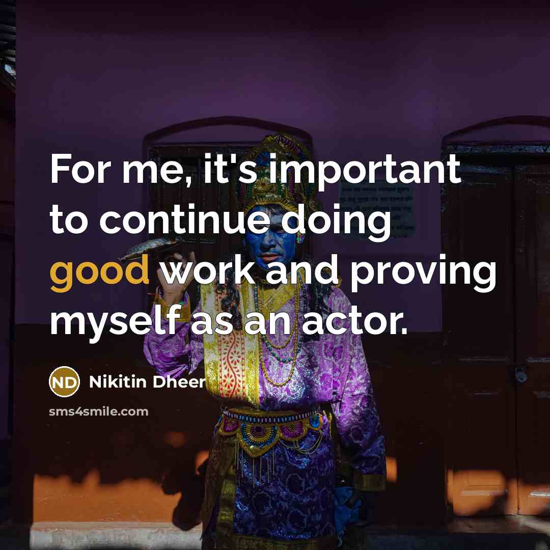 “For me, it's important to continue doing good work and proving myself as an actor.” quote by Nikitin Dheer