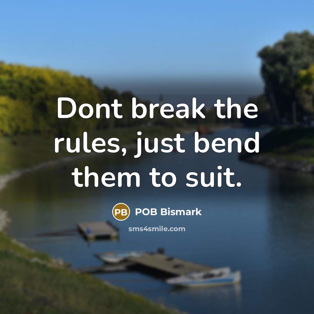 “Dont break the rules, just bend them to suit.” quote by POB Bismark