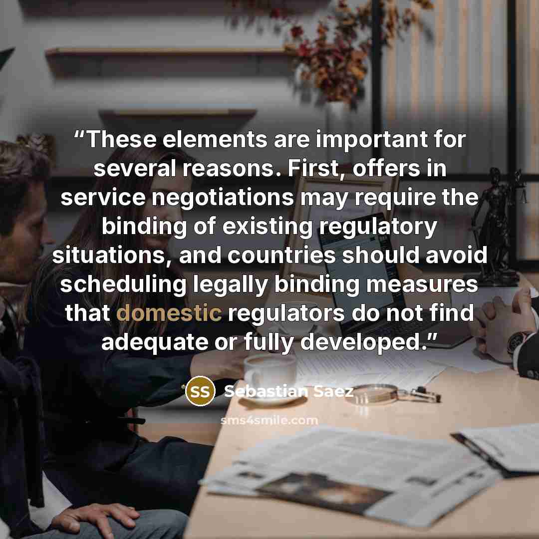“These elements are important for several reasons. First, offers in service negotiations may require the binding of existing regulatory situations, and countries should avoid scheduling legally binding measures that domestic regulators do not find adequate or fully developed.” quote by Sebastian Saez
