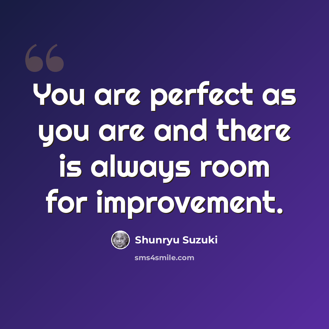 “You are perfect as you are and there is always room for improvement.” quote by Shunryu Suzuki
