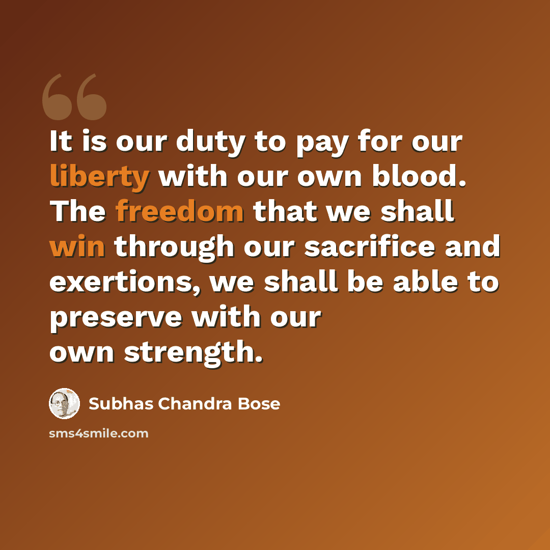 “It is our duty to pay for our liberty with our own blood. The freedom that we shall win through our sacrifice and exertions, we shall be able to preserve with our own strength.” quote by Subhas Chandra Bose