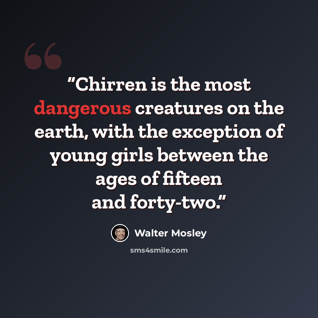 “Chirren is the most dangerous creatures on the earth, with the exception of young girls between the ages of fifteen and forty-two.” quote by Walter Mosley