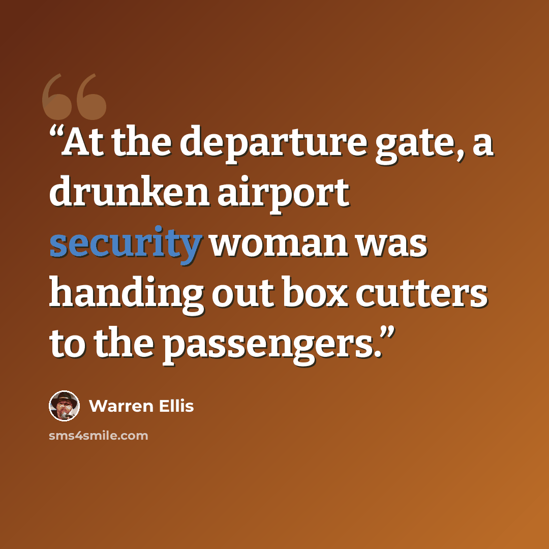 “At the departure gate, a drunken airport security woman was handing out box cutters to the passengers.” quote by Warren Ellis