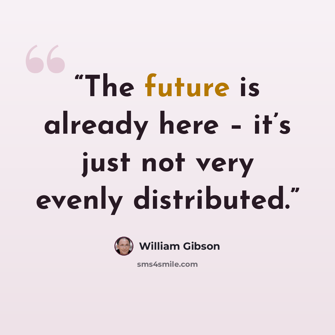 “The future is already here – it’s just not very evenly distributed.” quote by William Gibson
