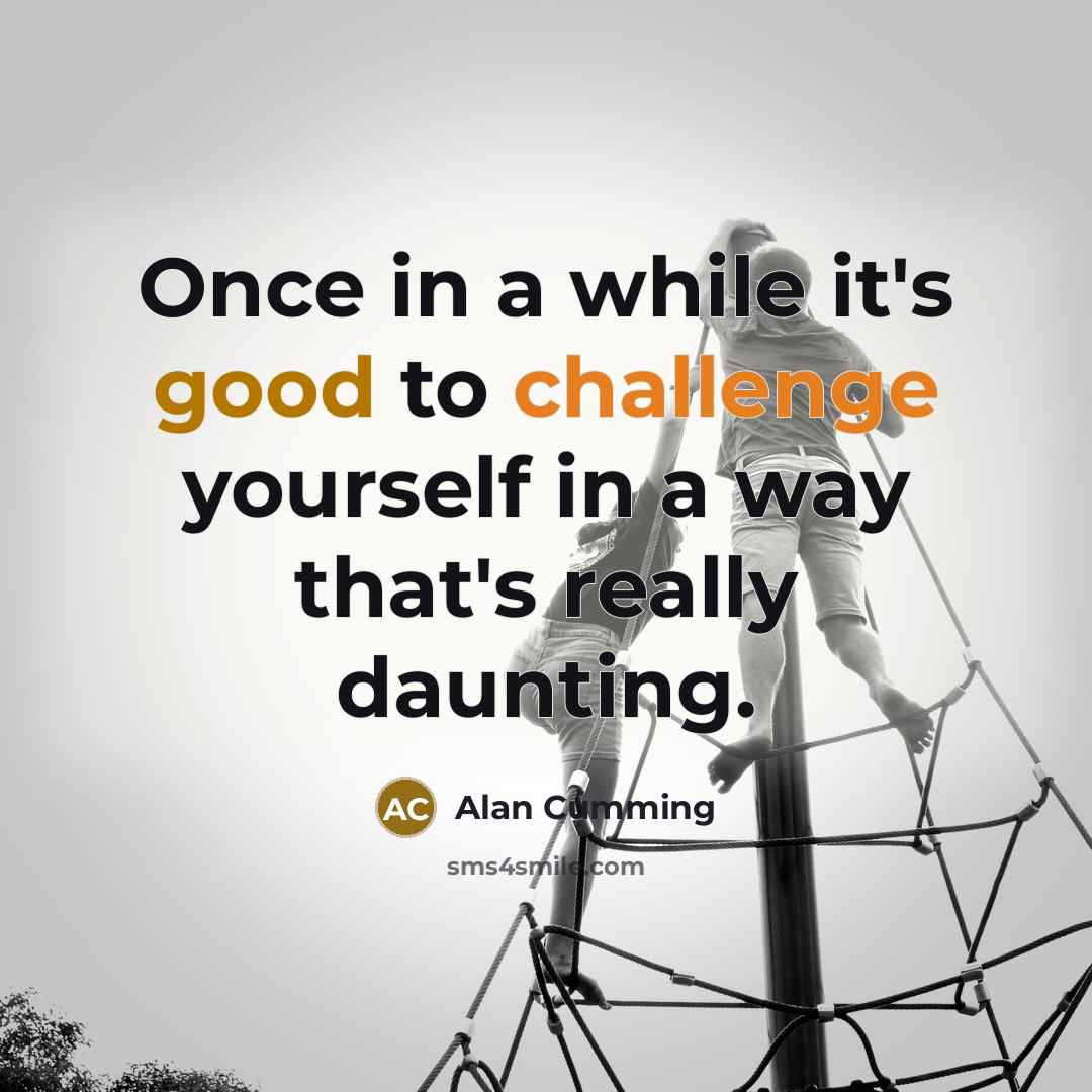 “Once in a while it's good to challenge yourself in a way that's really daunting.” quote by Alan Cumming