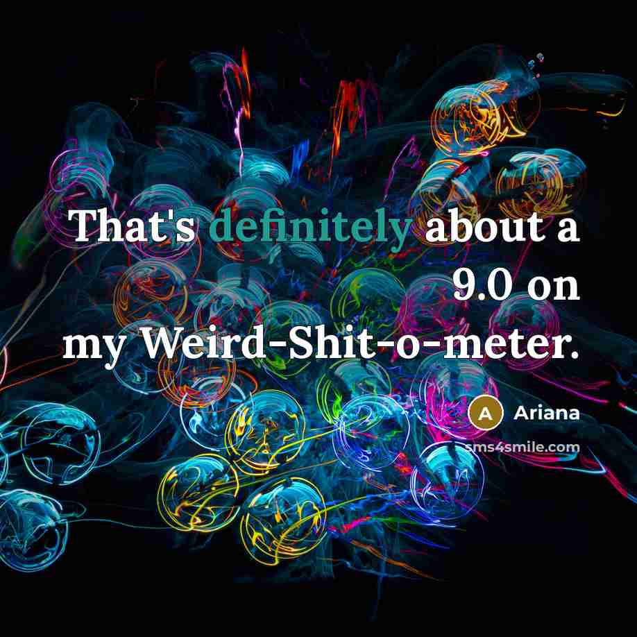 “That's definitely about a 9.0 on my Weird-Shit-o-meter.” quote by Ariana