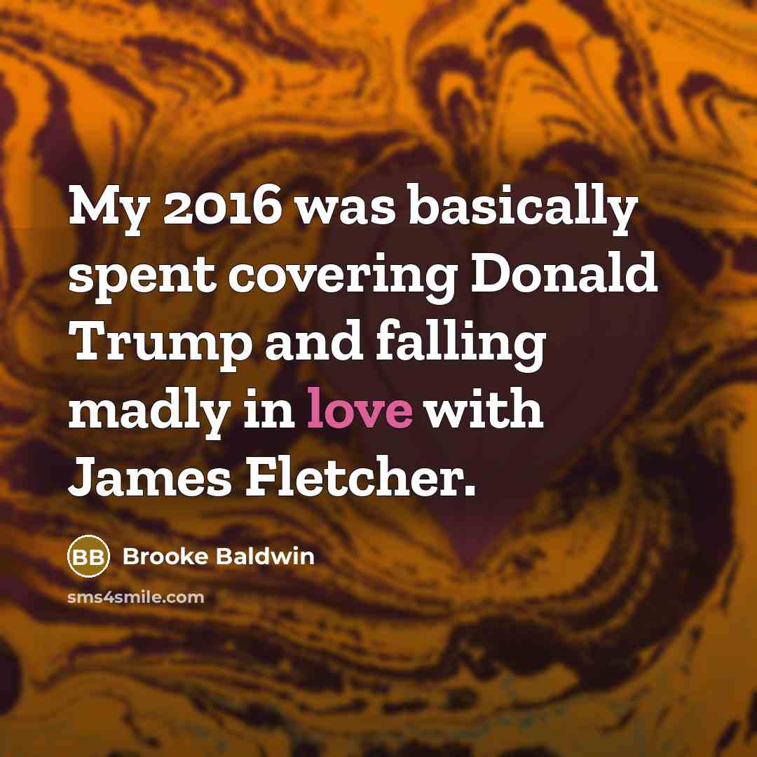 “My 2016 was basically spent covering Donald Trump and falling madly in love with James Fletcher.” quote by Brooke Baldwin
