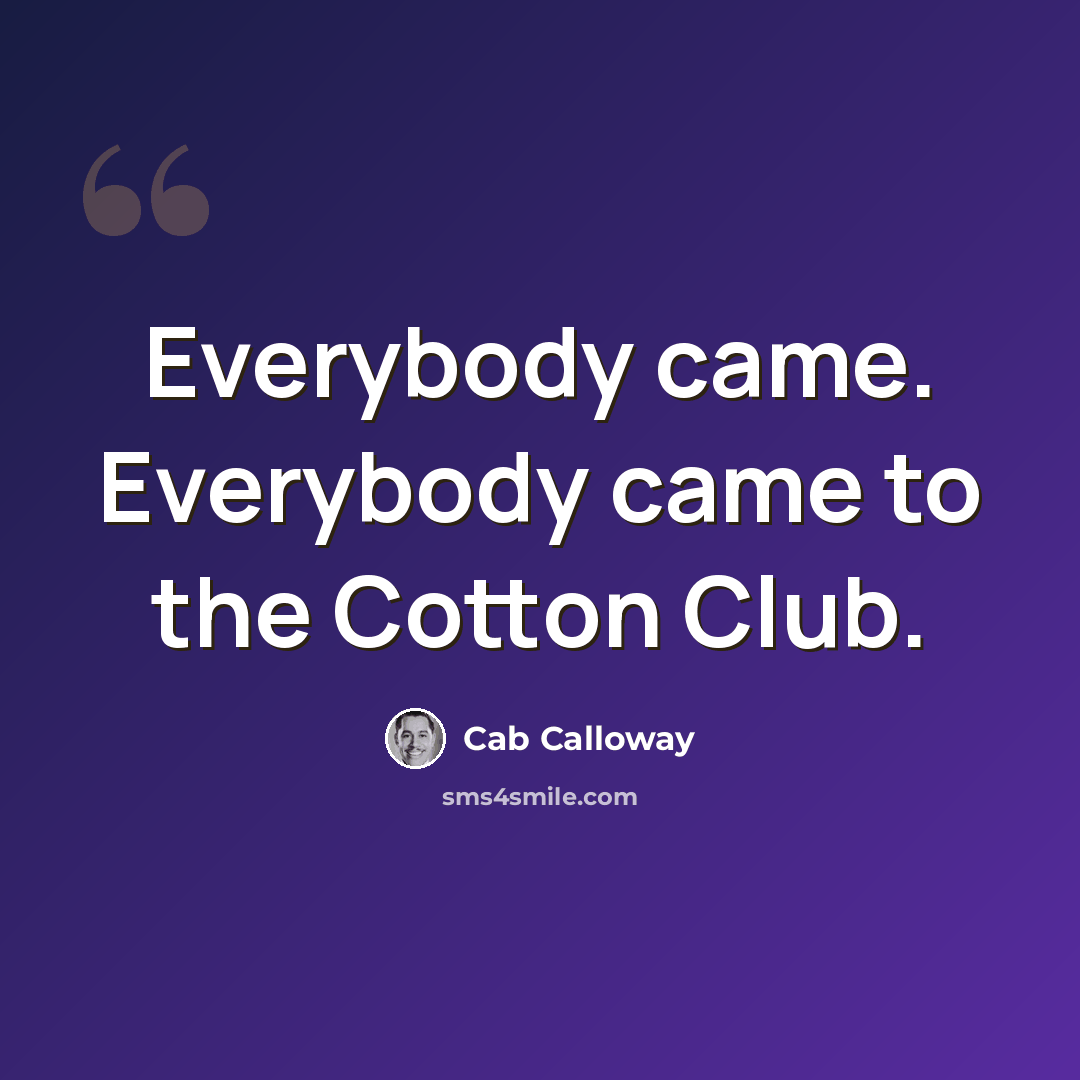 “Everybody came. Everybody came to the Cotton Club.” quote by Cab Calloway