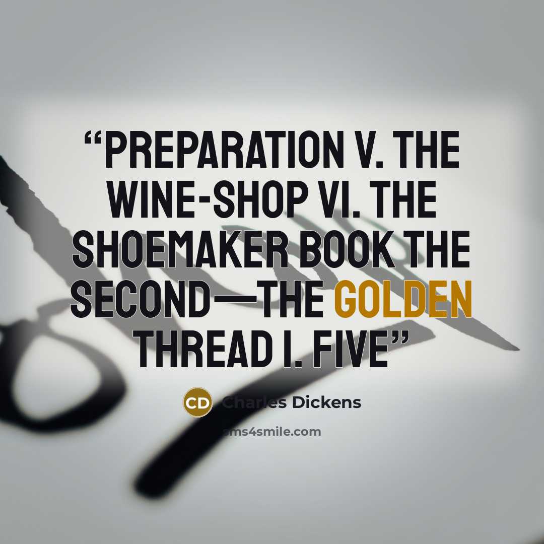 “Preparation V. The Wine-shop VI. The Shoemaker Book the Second—the Golden Thread I. Five” quote by Charles Dickens