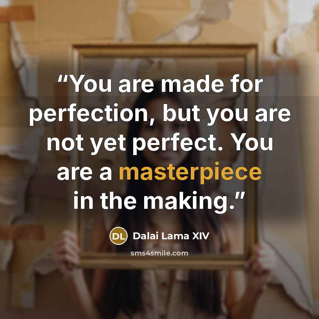 “You are made for perfection, but you are not yet perfect. You are a masterpiece in the making.” quote by Dalai Lama XIV