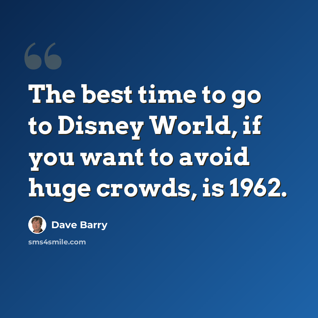 “The best time to go to Disney World, if you want to avoid huge crowds, is 1962.” quote by Dave Barry