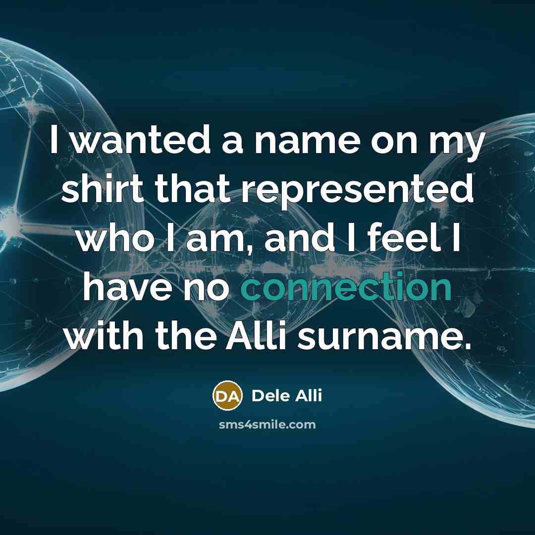 “I wanted a name on my shirt that represented who I am, and I feel I have no connection with the Alli surname.” quote by Dele Alli