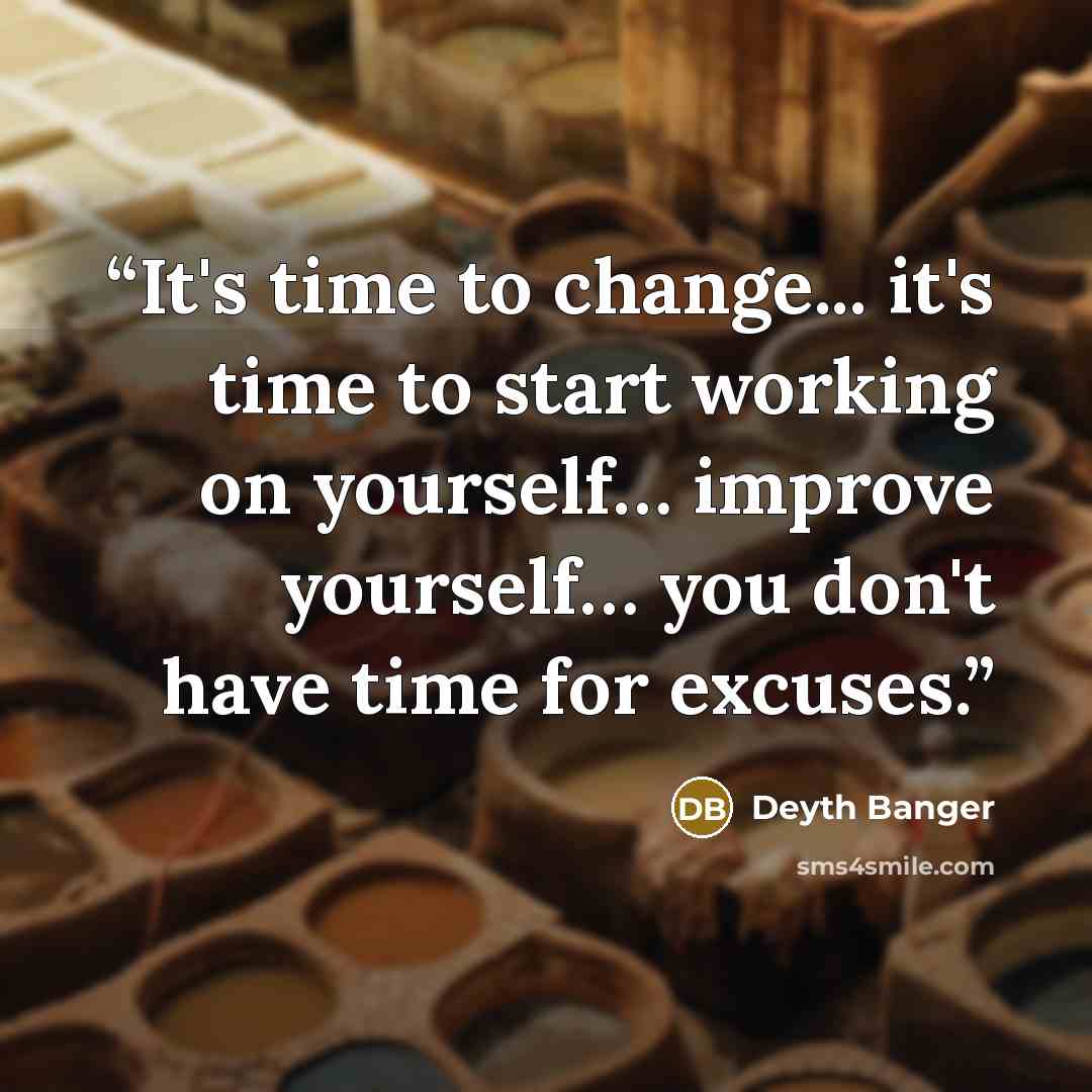 “It's time to change... it's time to start working on yourself… improve yourself… you don't have time for excuses.” quote by Deyth Banger