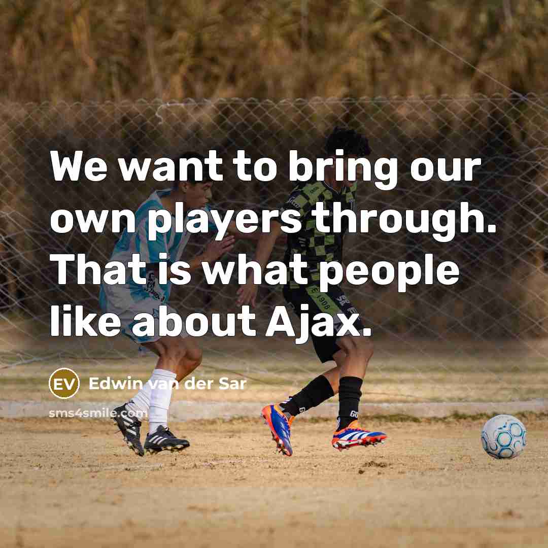 “We want to bring our own players through. That is what people like about Ajax.” quote by Edwin van der Sar