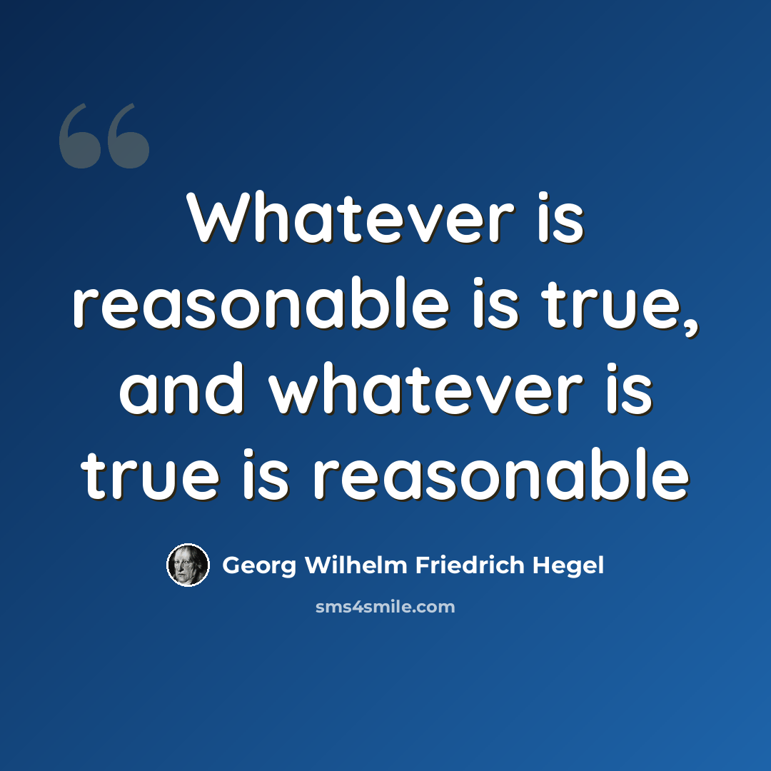 “Whatever is reasonable is true, and whatever is true is reasonable” quote by Georg Wilhelm Friedrich Hegel