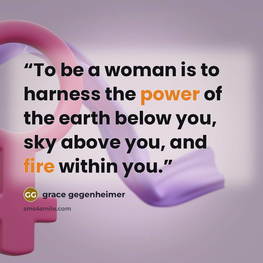 “To be a woman is to harness the power of the earth below you, sky above you, and fire within you.” quote by grace gegenheimer