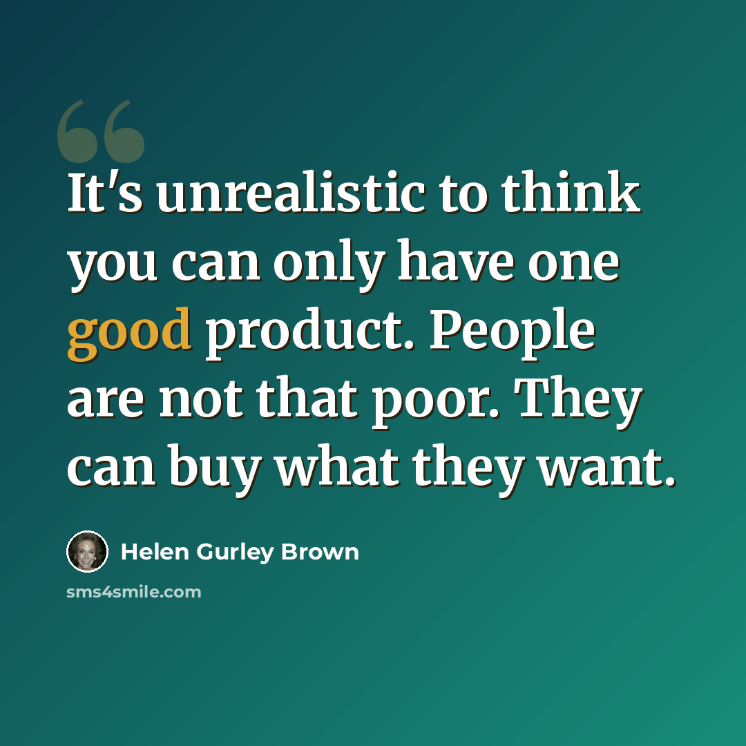 “It's unrealistic to think you can only have one good product. People are not that poor. They can buy what they want.” quote by Helen Gurley Brown