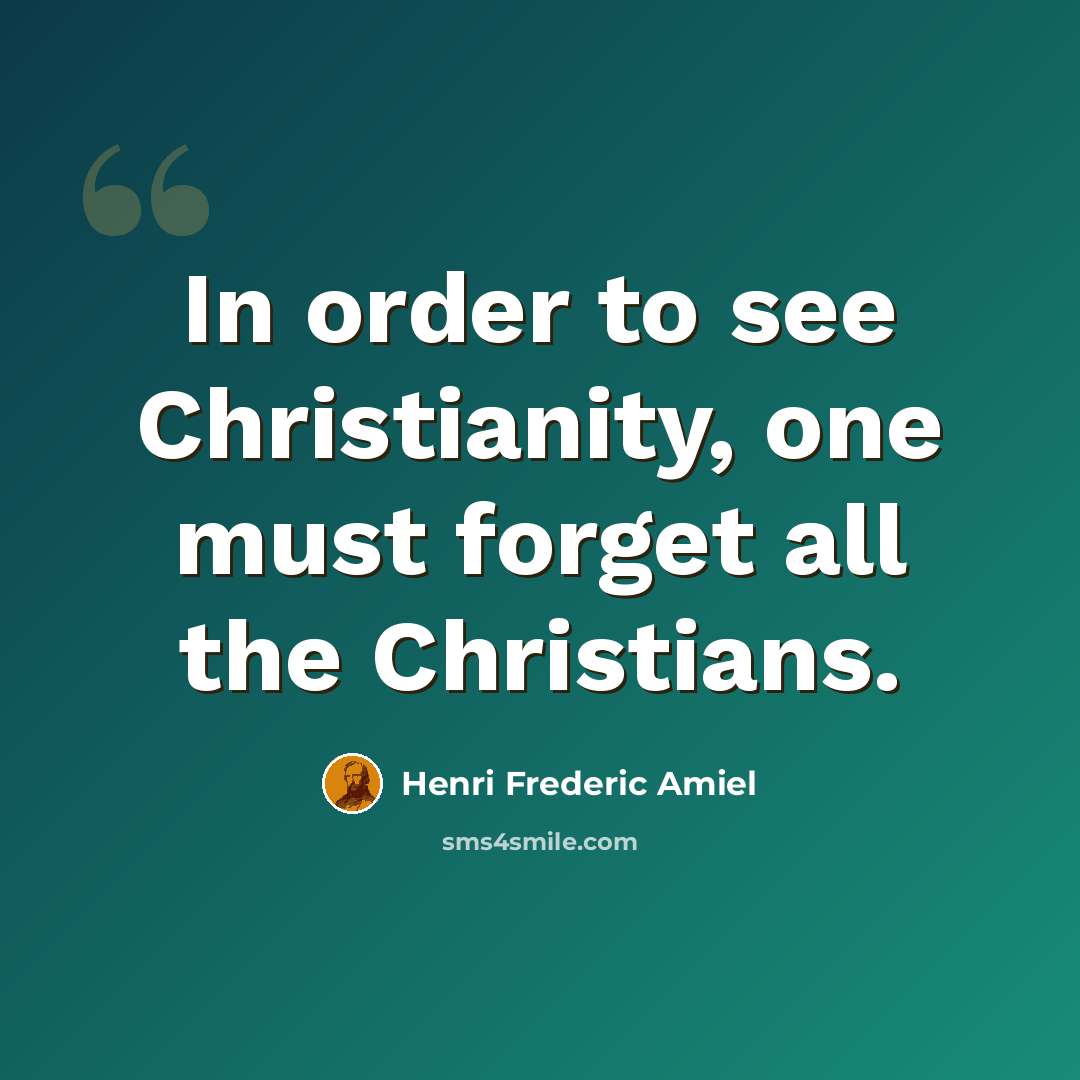 “In order to see Christianity, one must forget all the Christians.” quote by Henri Frederic Amiel