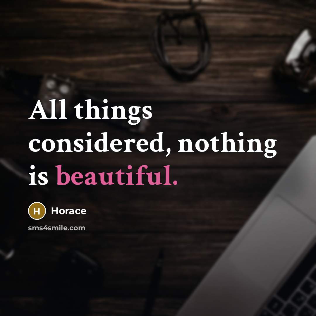 “All things considered, nothing is beautiful.” quote by Horace