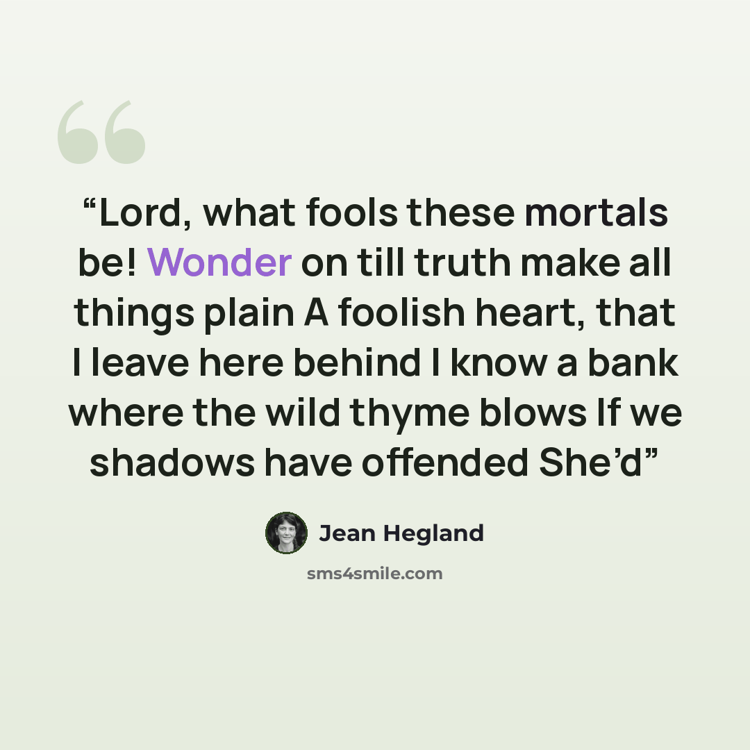 “Lord, what fools these mortals be! Wonder on till truth make all things plain A foolish heart, that I leave here behind I know a bank where the wild thyme blows If we shadows have offended She’d” quote by Jean Hegland