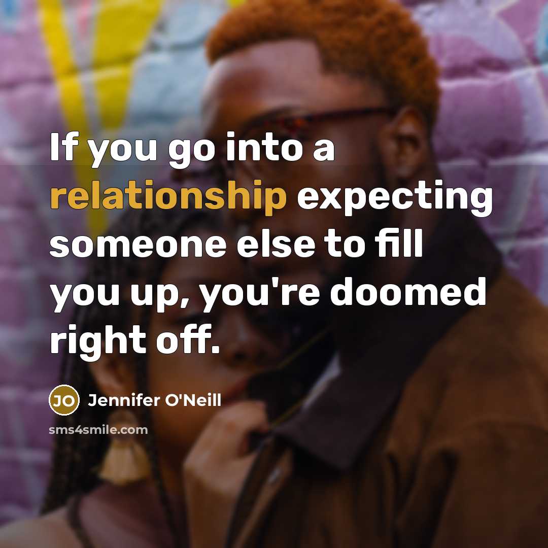 “If you go into a relationship expecting someone else to fill you up, you're doomed right off.” quote by Jennifer O'Neill