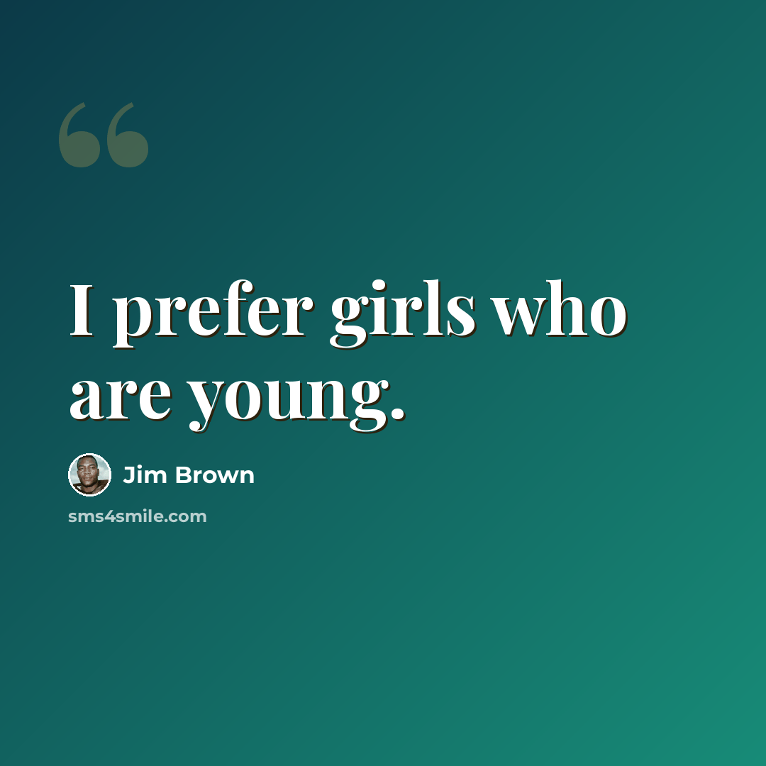 “I prefer girls who are young.” quote by Jim Brown