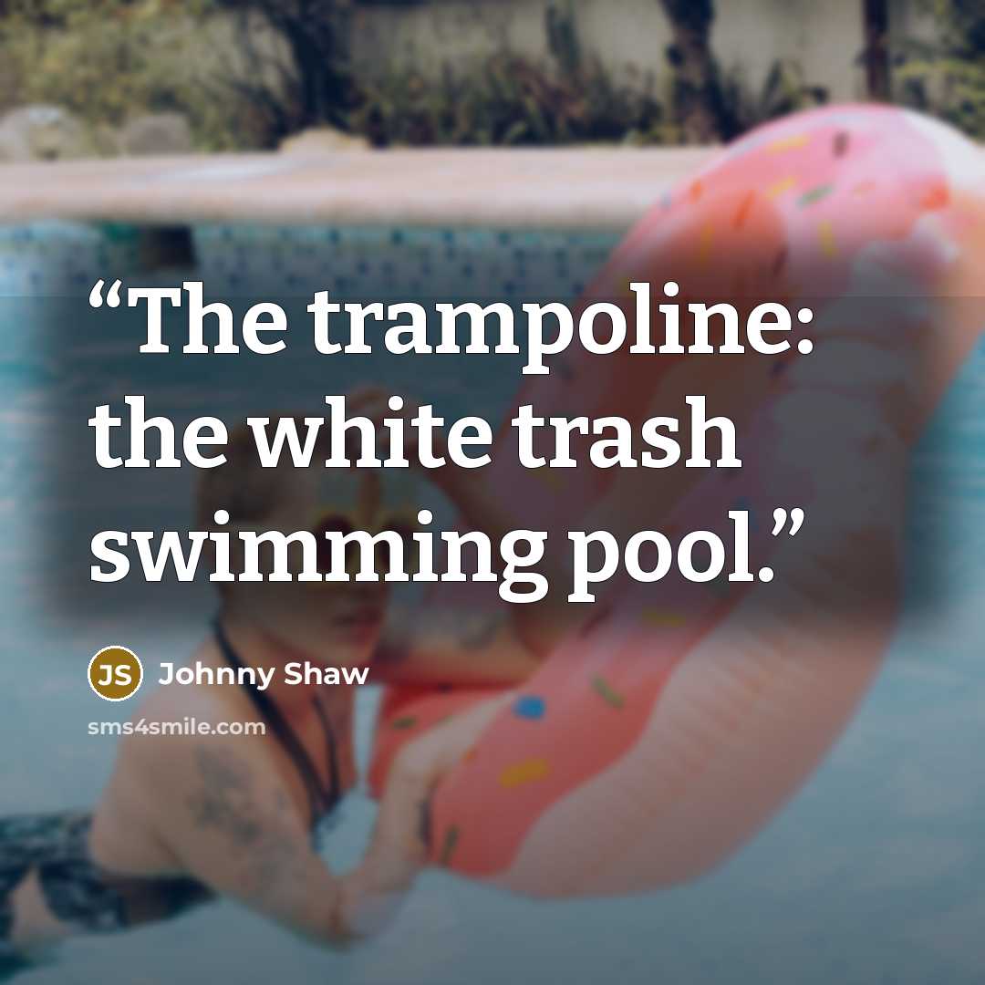 “The trampoline: the white trash swimming pool.” quote by Johnny Shaw
