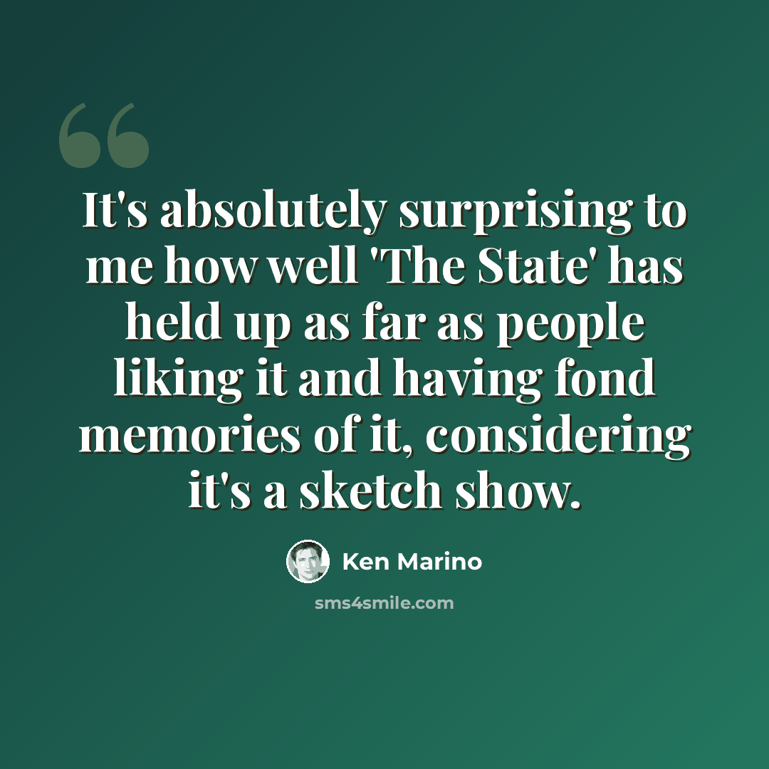 “It's absolutely surprising to me how well 'The State' has held up as far as people liking it and having fond memories of it, considering it's a sketch show.” quote by Ken Marino