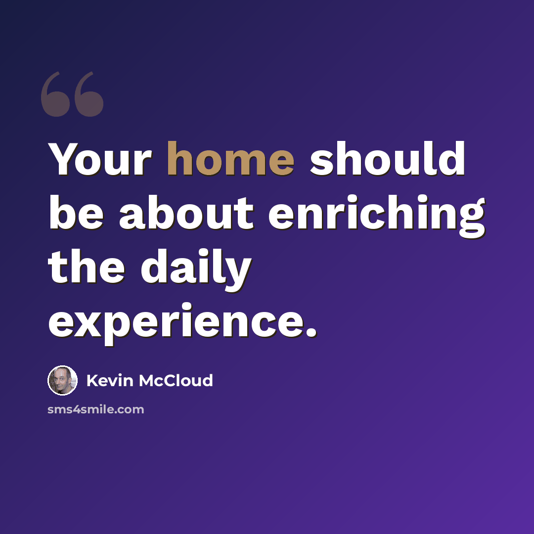 “Your home should be about enriching the daily experience.” quote by Kevin McCloud
