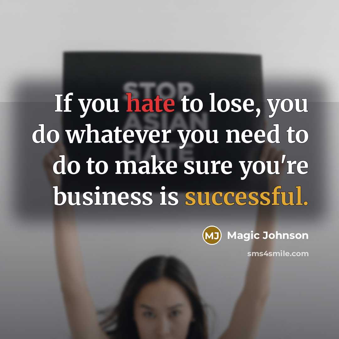 “If you hate to lose, you do whatever you need to do to make sure you're business is successful.” quote by Magic Johnson