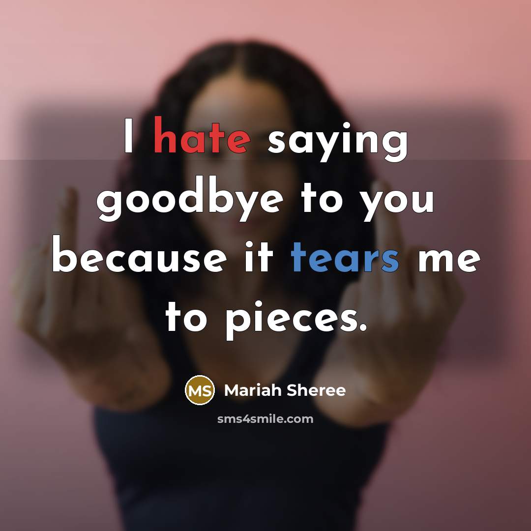 “I hate saying goodbye to you because it tears me to pieces.” quote by Mariah Sheree